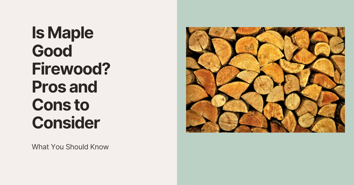 Is Maple Good Firewood? Pros and Cons to Consider