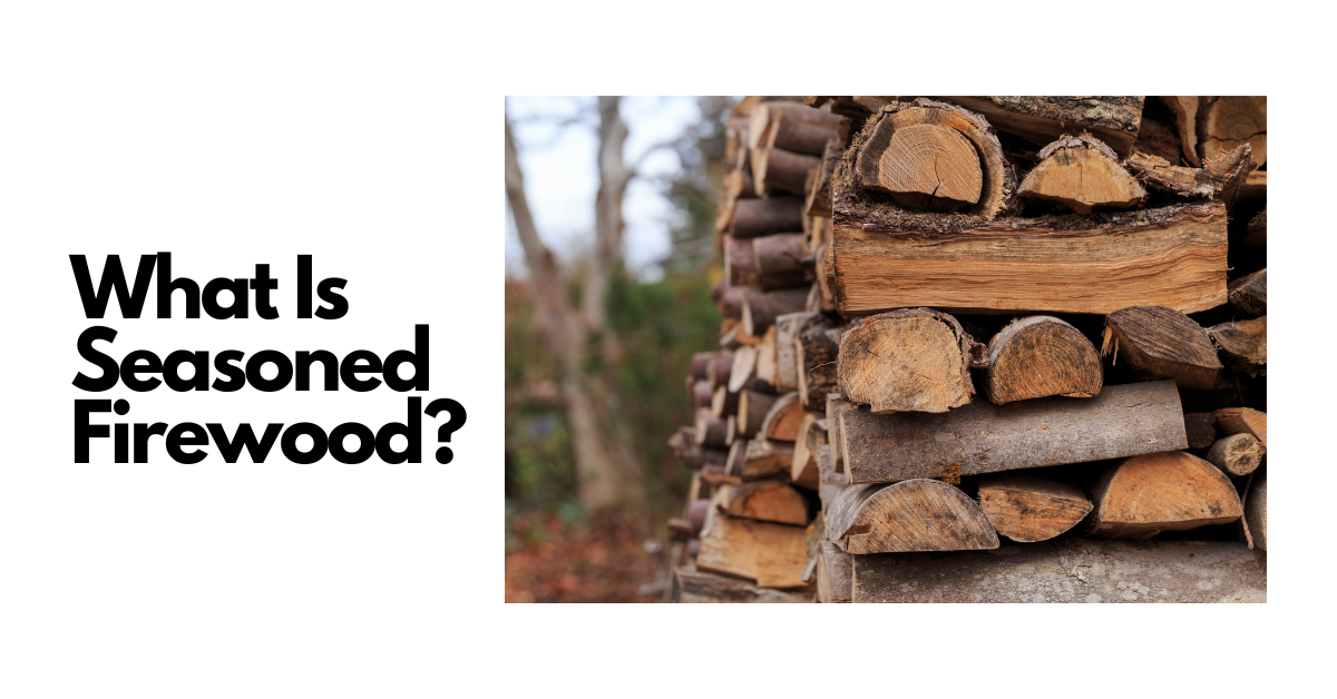 What Is Seasoned Firewood?