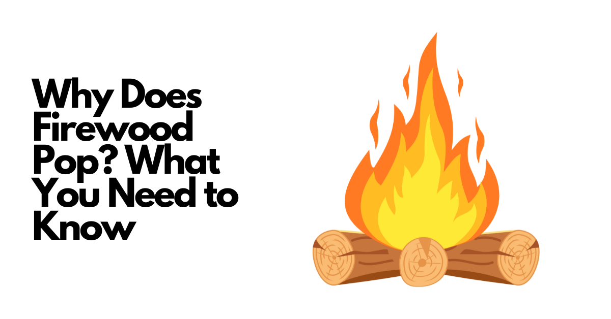 Why Does Firewood Pop? What You Need to Know